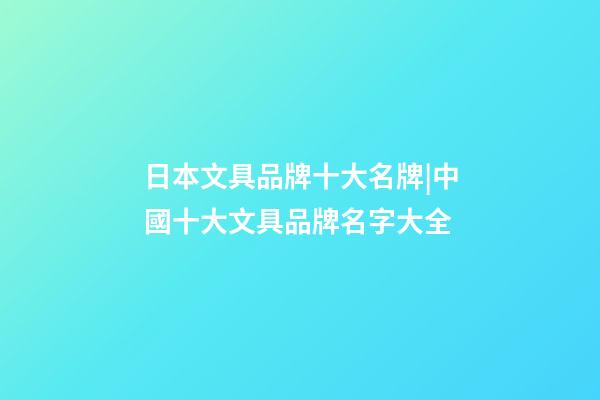 日本文具品牌十大名牌|中國十大文具品牌名字大全-第1張-商標起名-玄機派